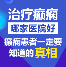 使劲爆操小逼视频北京治疗癫痫病医院哪家好